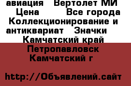 1.1) авиация : Вертолет МИ 8 › Цена ­ 49 - Все города Коллекционирование и антиквариат » Значки   . Камчатский край,Петропавловск-Камчатский г.